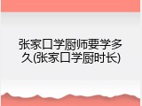 张家口学厨师要学多久(张家口学厨时长)