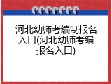 河北幼师考编制报名入口(河北幼师考编报名入口)