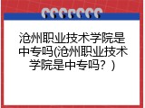 沧州职业技术学院是中专吗(沧州职业技术学院是中专吗？)