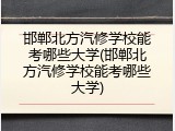 邯郸北方汽修学校能考哪些大学(邯郸北方汽修学校能考哪些大学)