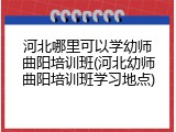 河北哪里可以学幼师曲阳培训班(河北幼师曲阳培训班学习地点)