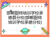 邯郸厨师培训学校承德县分校(邯郸厨师培训学校承德分校)
