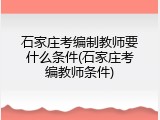 石家庄考编制教师要什么条件(石家庄考编教师条件)