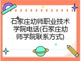 石家庄幼师职业技术学院电话(石家庄幼师学院联系方式)