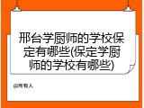 邢台学厨师的学校保定有哪些(保定学厨师的学校有哪些)