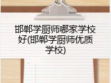 邯郸学厨师哪家学校好(邯郸学厨师优质学校)