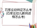 石家庄幼师证怎么考(石家庄幼儿教师资格怎么考)