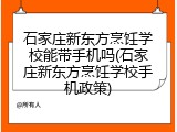 石家庄新东方烹饪学校能带手机吗(石家庄新东方烹饪学校手机政策)