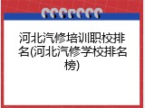 河北汽修培训职校排名(河北汽修学校排名榜)