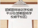邯郸厨师培训学校顺平分校(邯郸厨师学校顺平校区)