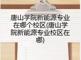 唐山学院新能源专业在哪个校区(唐山学院新能源专业校区在哪)