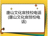 唐山文化宫技校电话(唐山文化宫技校电话)