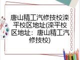 唐山精工汽修技校滦平校区地址(滦平校区地址：唐山精工汽修技校)