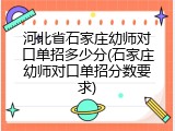 河北省石家庄幼师对口单招多少分(石家庄幼师对口单招分数要求)