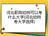 河北职高幼师可以考什么大学(河北幼师考大学选择)