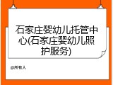石家庄婴幼儿托管中心(石家庄婴幼儿照护服务)