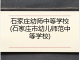 石家庄幼师中等学校(石家庄市幼儿师范中等学校)