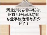 河北幼师专业学校沧州有几所(河北幼师专业学校沧州有多少所？)