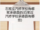 石家庄汽修学校有哪家承德县的(石家庄汽修学校承德县有哪些)