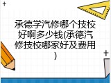 承德学汽修哪个技校好啊多少钱(承德汽修技校哪家好及费用)
