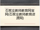 石家庄教师教育网官网(石家庄教师教育资源网)