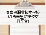 秦皇岛职业技术学校贴吧(秦皇岛技校交流平台)