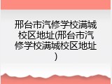 邢台市汽修学校满城校区地址(邢台市汽修学校满城校区地址)