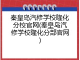 秦皇岛汽修学校隆化分校官网(秦皇岛汽修学校隆化分部官网)