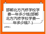 邯郸北方汽修学校学费一年多少钱(邯郸北方汽修学校学费一年多少钱?)
