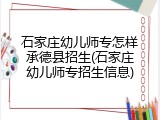 石家庄幼儿师专怎样承德县招生(石家庄幼儿师专招生信息)