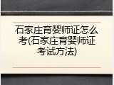 石家庄育婴师证怎么考(石家庄育婴师证考试方法)