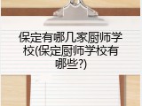 保定有哪几家厨师学校(保定厨师学校有哪些?)