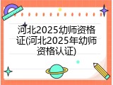 河北2025幼师资格证(河北2025年幼师资格认证)