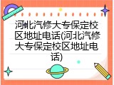 河北汽修大专保定校区地址电话(河北汽修大专保定校区地址电话)