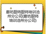 廊坊厨师厨师培训沧州分公司(廊坊厨师培训沧州分公司)