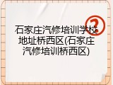 石家庄汽修培训学校地址桥西区(石家庄汽修培训桥西区)
