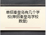 单招秦皇岛有几个学校(单招秦皇岛学校数量)