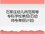 石家庄幼儿师范高等专科学校单招(石幼师专单招计划)