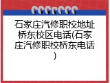 石家庄汽修职校地址桥东校区电话(石家庄汽修职校桥东电话)
