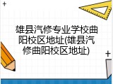 雄县汽修专业学校曲阳校区地址(雄县汽修曲阳校区地址)