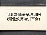 河北教师全员培训网(河北教师培训平台)