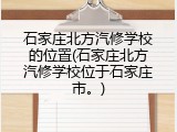 石家庄北方汽修学校的位置(石家庄北方汽修学校位于石家庄市。)