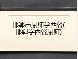 邯郸市厨师学西餐(邯郸学西餐厨师)