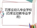 石家庄幼儿专业学校(石家庄幼教专业学府)