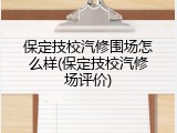 保定技校汽修围场怎么样(保定技校汽修场评价)