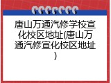 唐山万通汽修学校宣化校区地址(唐山万通汽修宣化校区地址)