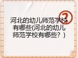 河北的幼儿师范学校有哪些(河北的幼儿师范学校有哪些？)