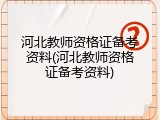 河北教师资格证备考资料(河北教师资格证备考资料)