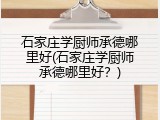 石家庄学厨师承德哪里好(石家庄学厨师承德哪里好?)