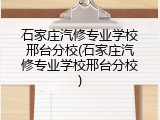 石家庄汽修专业学校邢台分校(石家庄汽修专业学校邢台分校)